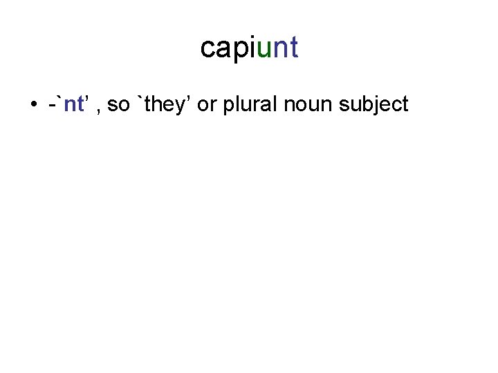 capiunt • -`nt’ , so `they’ or plural noun subject 