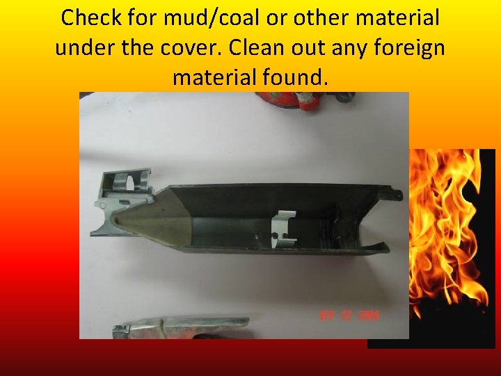 Check for mud/coal or other material under the cover. Clean out any foreign material