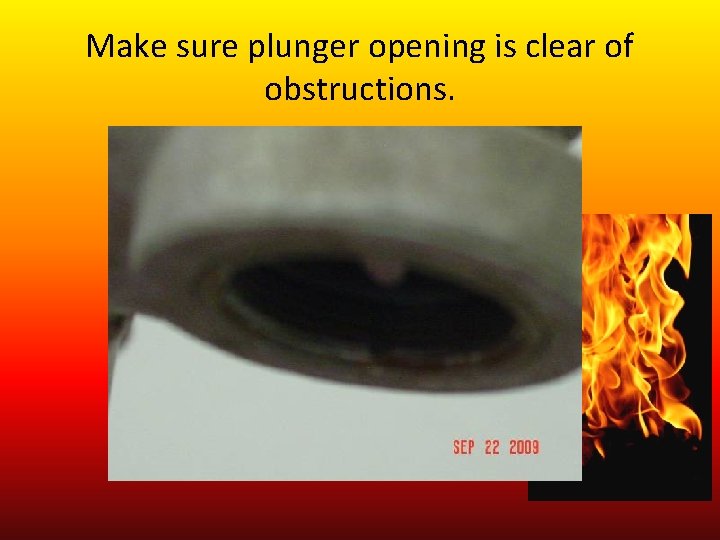Make sure plunger opening is clear of obstructions. 