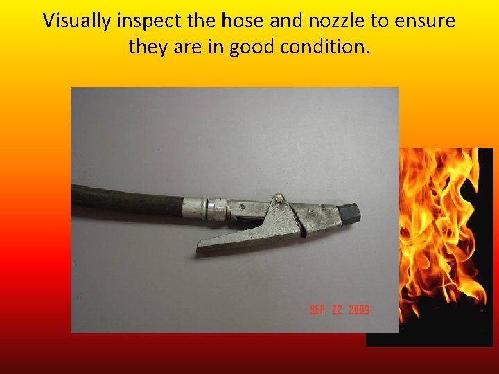 Visually inspect the hose and nozzle to ensure they are in good condition. 