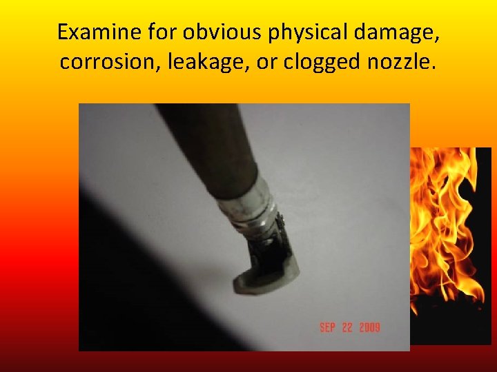 Examine for obvious physical damage, corrosion, leakage, or clogged nozzle. 
