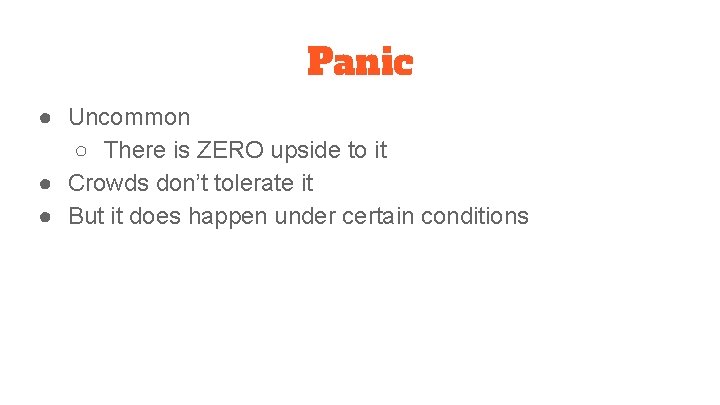 Panic ● Uncommon ○ There is ZERO upside to it ● Crowds don’t tolerate