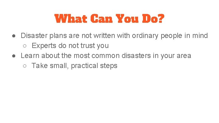 What Can You Do? ● Disaster plans are not written with ordinary people in