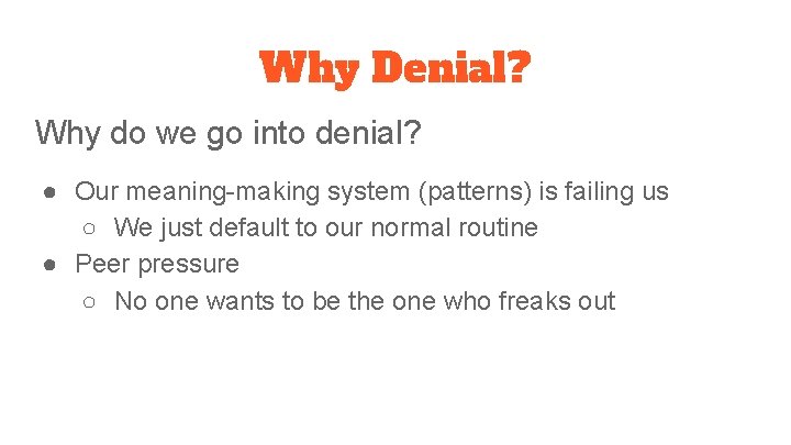 Why Denial? Why do we go into denial? ● Our meaning-making system (patterns) is