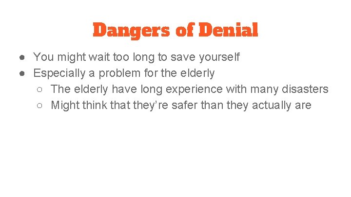 Dangers of Denial ● You might wait too long to save yourself ● Especially