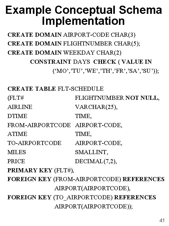 Example Conceptual Schema Implementation CREATE DOMAIN AIRPORT-CODE CHAR(3) CREATE DOMAIN FLIGHTNUMBER CHAR(5); CREATE DOMAIN