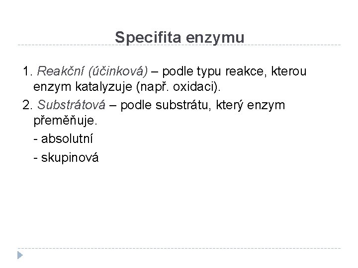 Specifita enzymu 1. Reakční (účinková) – podle typu reakce, kterou enzym katalyzuje (např. oxidaci).