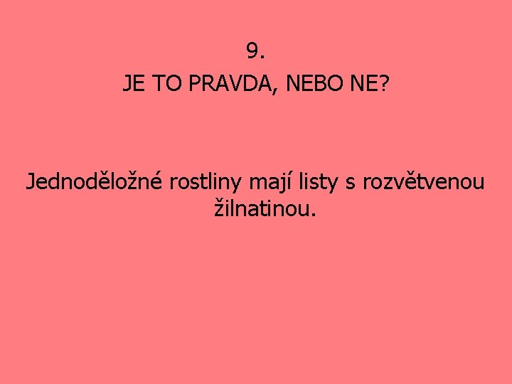 9. JE TO PRAVDA, NEBO NE? Jednoděložné rostliny mají listy s rozvětvenou žilnatinou. 