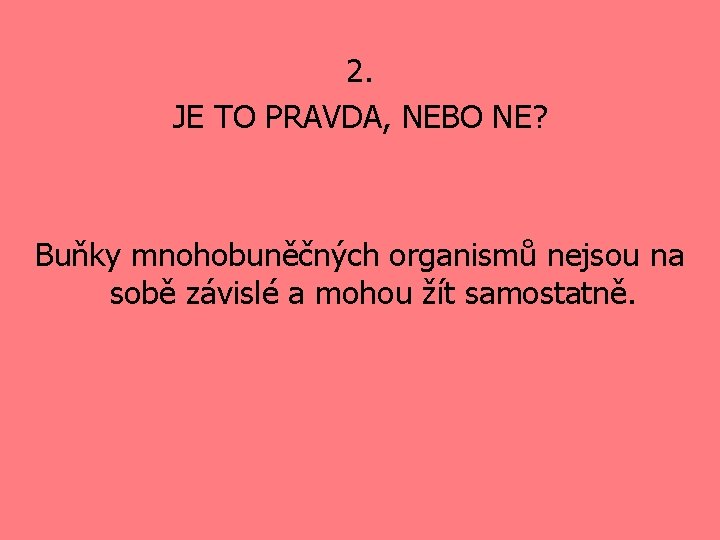 2. JE TO PRAVDA, NEBO NE? Buňky mnohobuněčných organismů nejsou na sobě závislé a