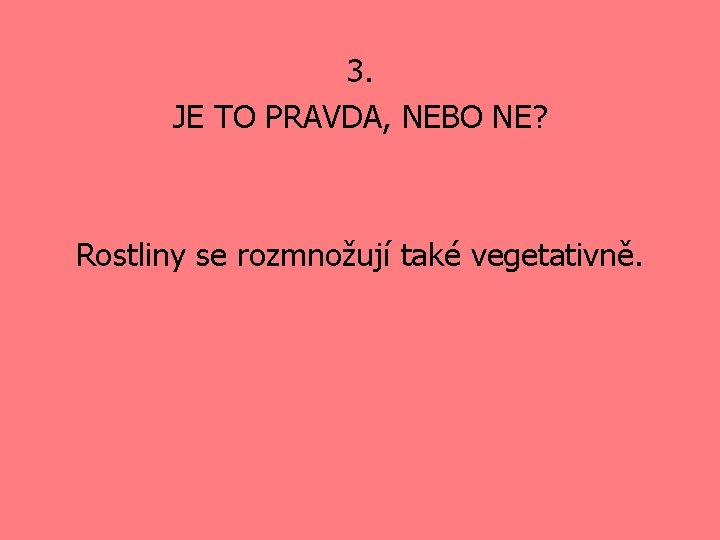 3. JE TO PRAVDA, NEBO NE? Rostliny se rozmnožují také vegetativně. 