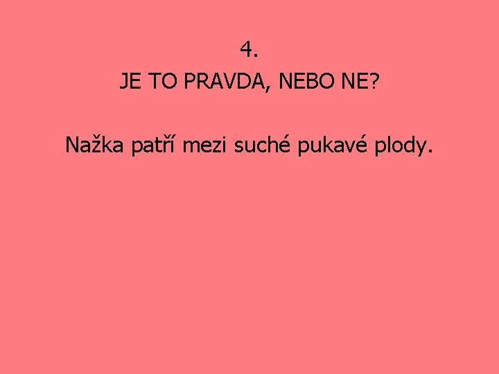 4. JE TO PRAVDA, NEBO NE? Nažka patří mezi suché pukavé plody. 