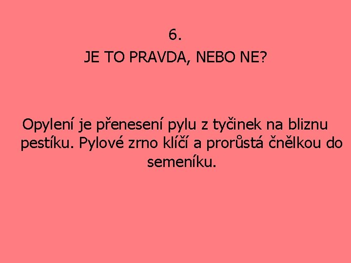 6. JE TO PRAVDA, NEBO NE? Opylení je přenesení pylu z tyčinek na bliznu