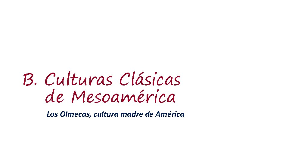 B. Culturas Clásicas de Mesoamérica Los Olmecas, cultura madre de América 