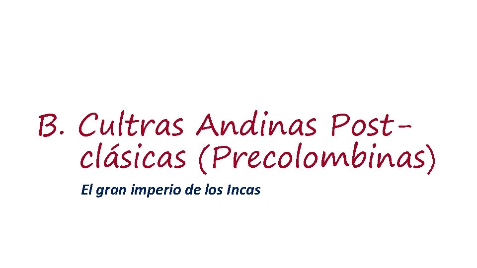 B. Cultras Andinas Postclásicas (Precolombinas) El gran imperio de los Incas 