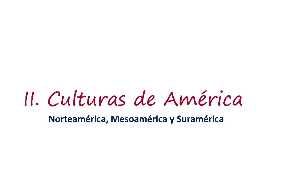 II. Culturas de América Norteamérica, Mesoamérica y Suramérica 