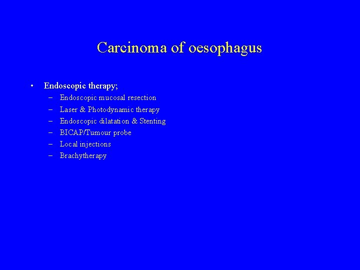 Carcinoma of oesophagus • Endoscopic therapy; – – – Endoscopic mucosal resection Laser &