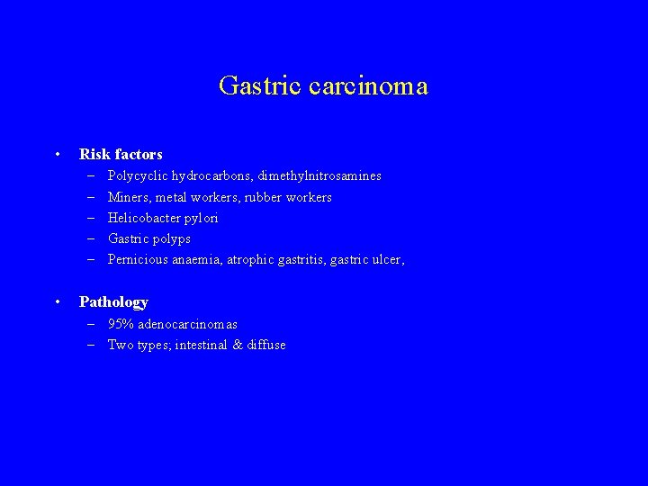 Gastric carcinoma • Risk factors – – – • Polycyclic hydrocarbons, dimethylnitrosamines Miners, metal