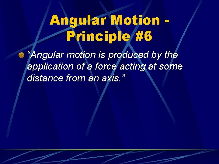 Angular Motion Principle #6 “Angular motion is produced by the application of a force