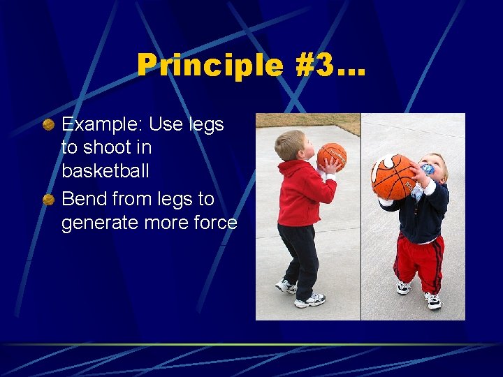 Principle #3… Example: Use legs to shoot in basketball Bend from legs to generate