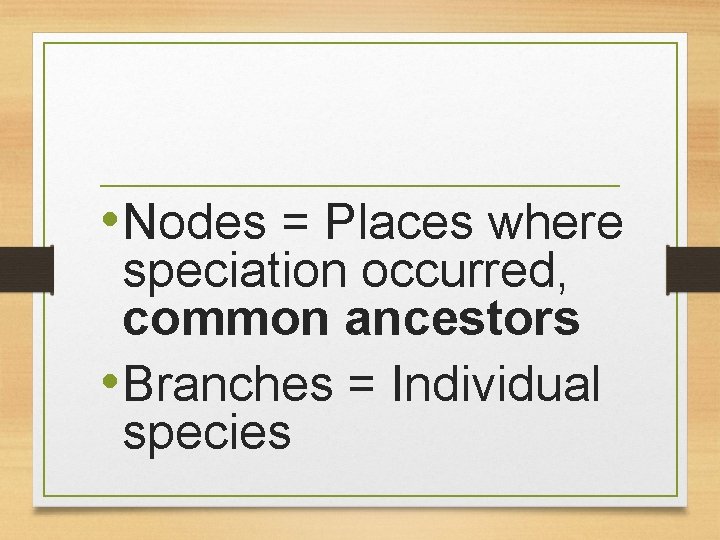  • Nodes = Places where speciation occurred, common ancestors • Branches = Individual