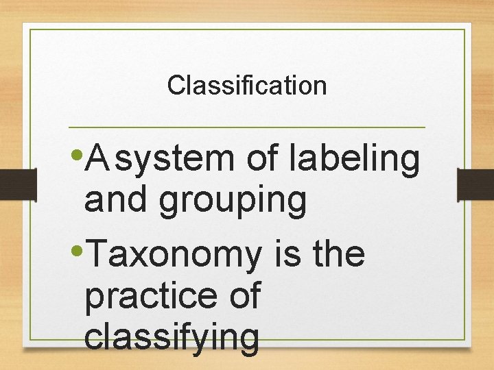 Classification • A system of labeling and grouping • Taxonomy is the practice of