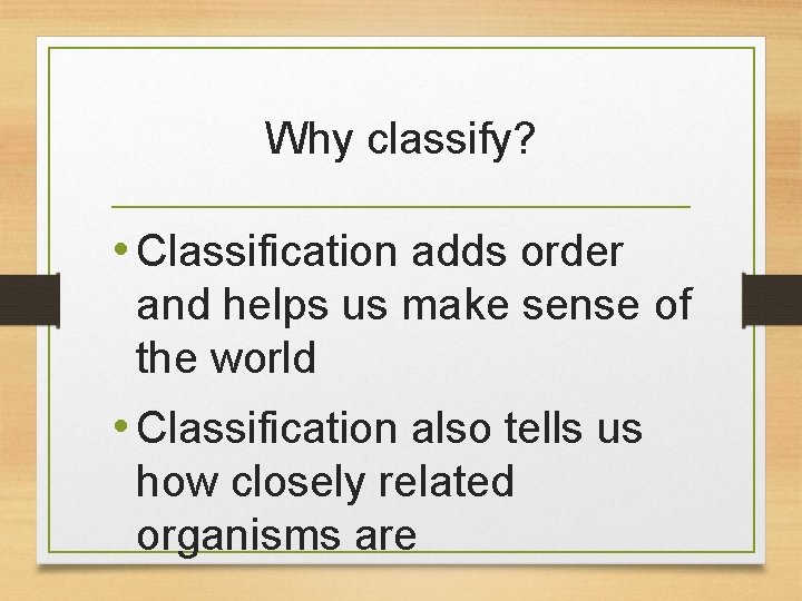 Why classify? • Classification adds order and helps us make sense of the world