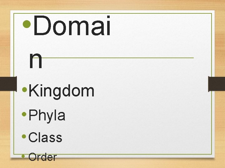  • Domai n • Kingdom • Phyla • Class • Order 