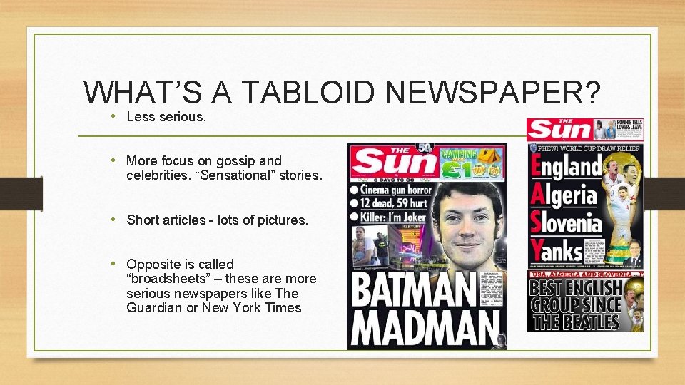 WHAT’S A TABLOID NEWSPAPER? • Less serious. • More focus on gossip and celebrities.