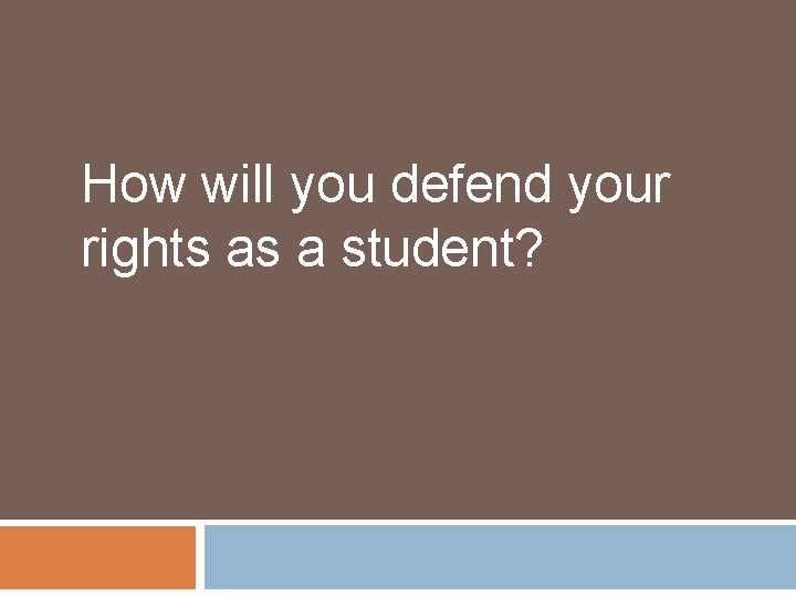 How will you defend your rights as a student? 