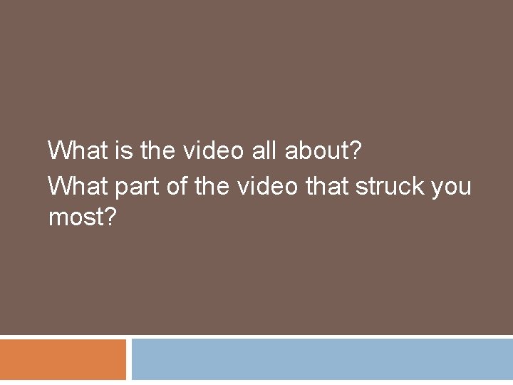 What is the video all about? What part of the video that struck you