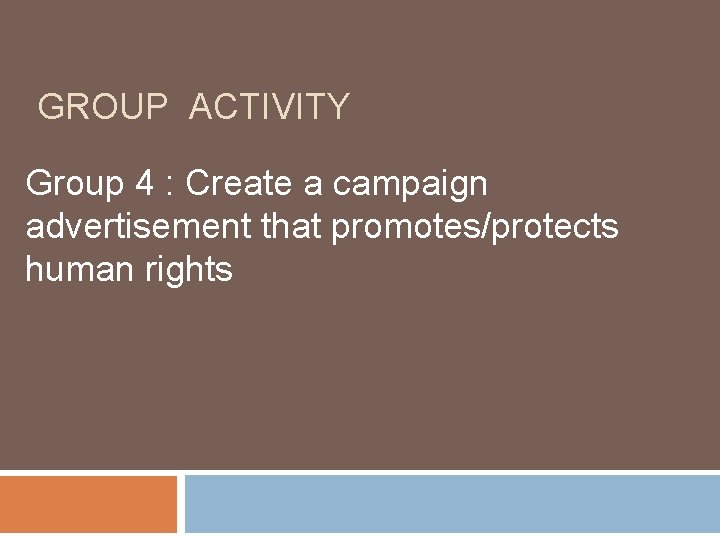 GROUP ACTIVITY Group 4 : Create a campaign advertisement that promotes/protects human rights 