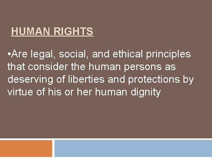HUMAN RIGHTS • Are legal, social, and ethical principles that consider the human persons