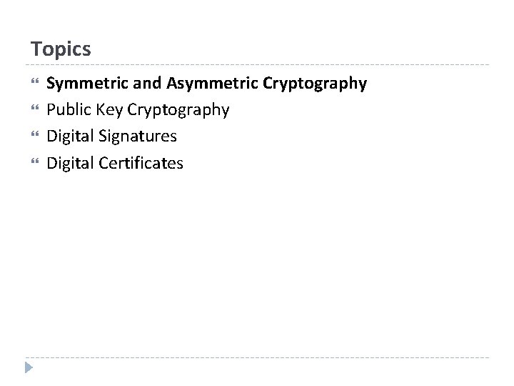 Topics Symmetric and Asymmetric Cryptography Public Key Cryptography Digital Signatures Digital Certificates 