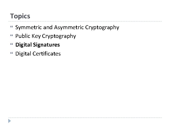 Topics Symmetric and Asymmetric Cryptography Public Key Cryptography Digital Signatures Digital Certificates 