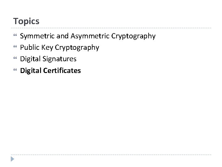 Topics Symmetric and Asymmetric Cryptography Public Key Cryptography Digital Signatures Digital Certificates 