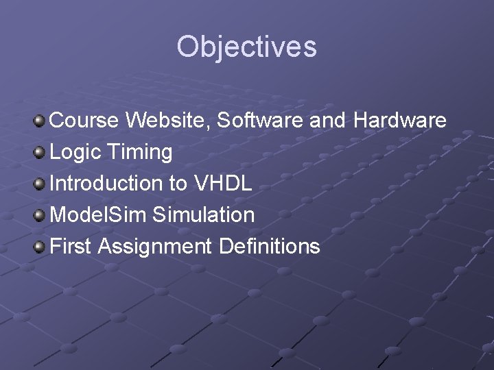 Objectives Course Website, Software and Hardware Logic Timing Introduction to VHDL Model. Simulation First
