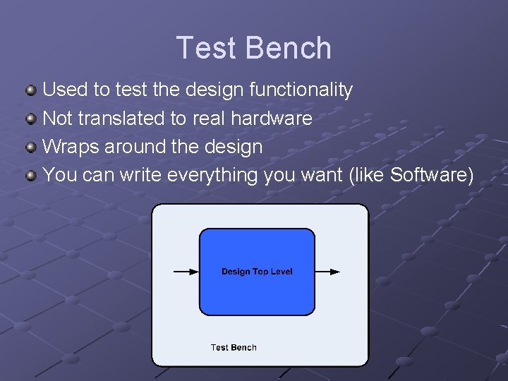 Test Bench Used to test the design functionality Not translated to real hardware Wraps