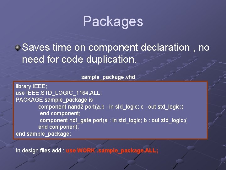 Packages Saves time on component declaration , no need for code duplication. sample_package. vhd