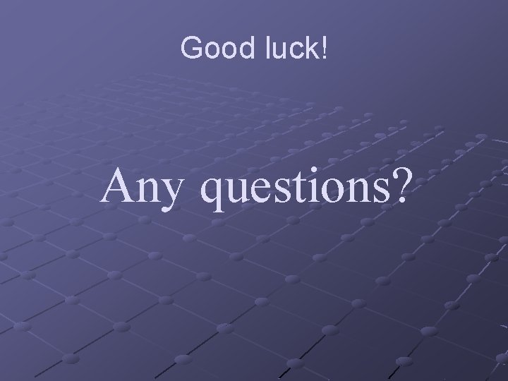 Good luck! Any questions? 