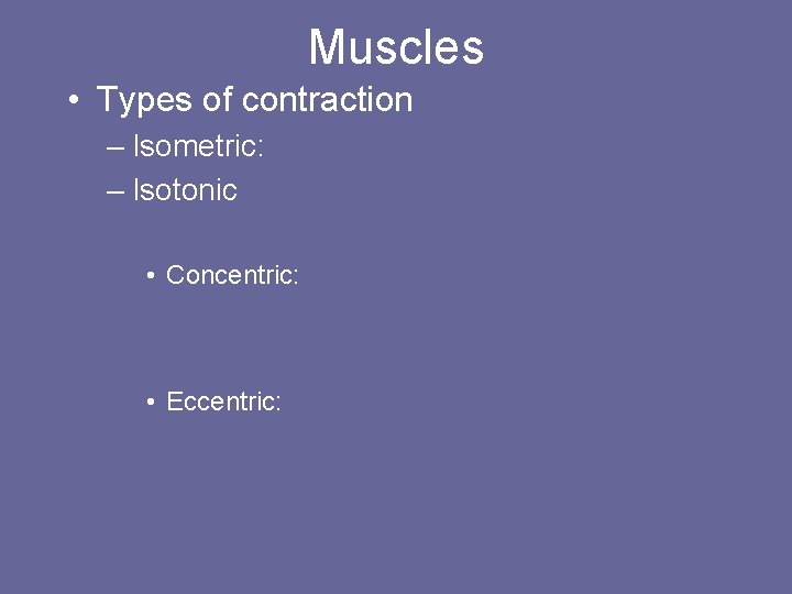 Muscles • Types of contraction – Isometric: – Isotonic • Concentric: • Eccentric: 