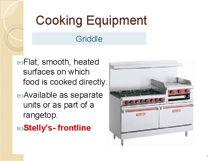 Cooking Equipment Griddle Flat, smooth, heated surfaces on which food is cooked directly. Available