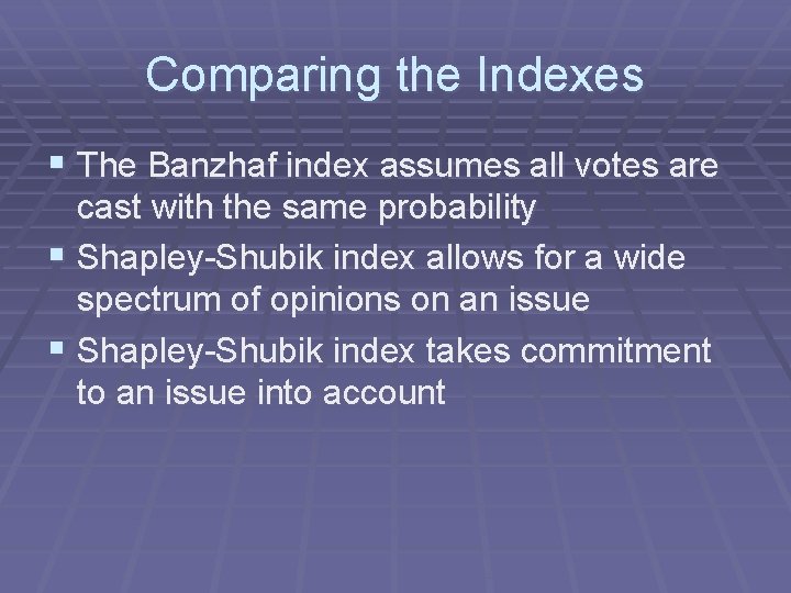 Comparing the Indexes § The Banzhaf index assumes all votes are cast with the