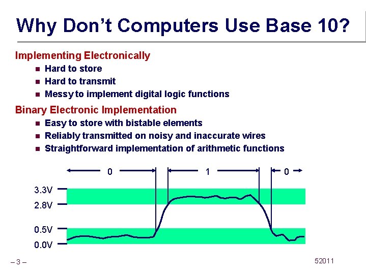 Why Don’t Computers Use Base 10? Implementing Electronically n n n Hard to store