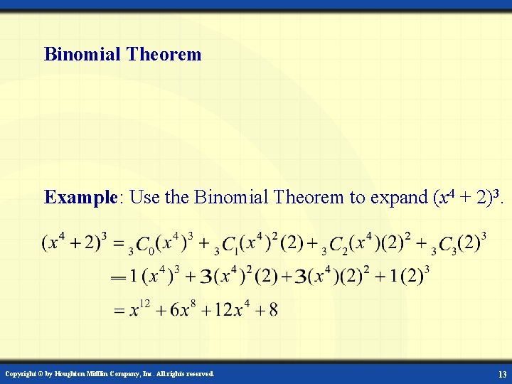 Binomial Theorem Example: Use the Binomial Theorem to expand (x 4 + 2)3. Copyright Binomial Theorem Example: Use the Binomial Theorem to expand (x 4 + 2)3. Copyright