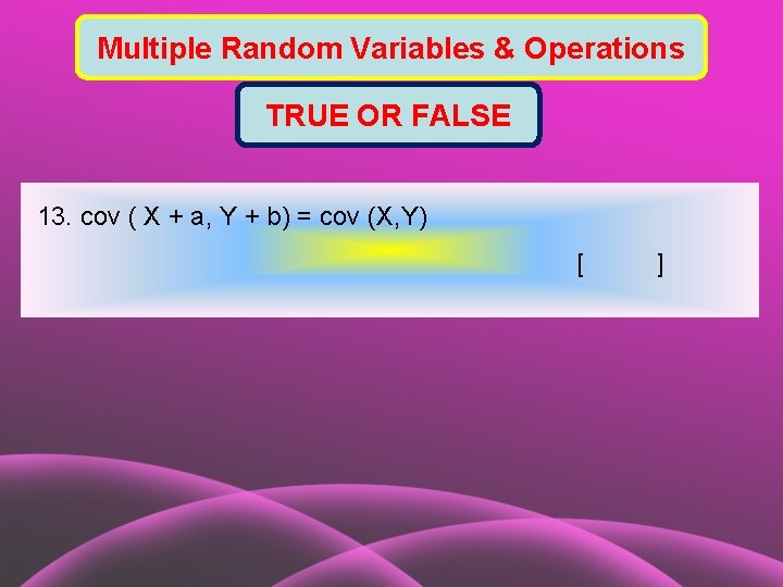 Multiple Random Variables & Operations TRUE OR FALSE 13. cov ( X + a,