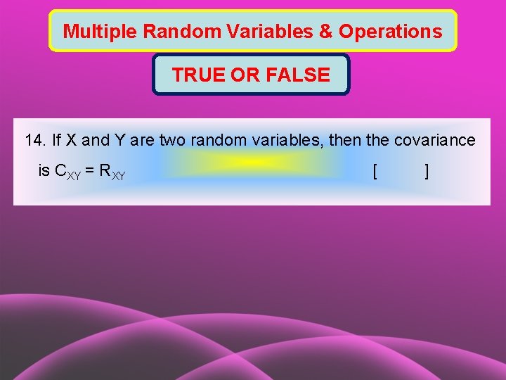 Multiple Random Variables & Operations TRUE OR FALSE 14. If X and Y are