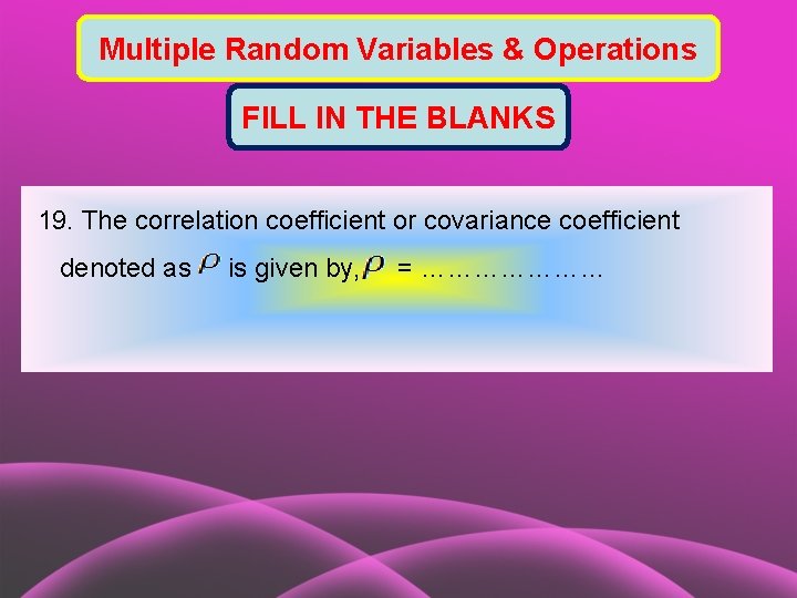 Multiple Random Variables & Operations FILL IN THE BLANKS 19. The correlation coefficient or
