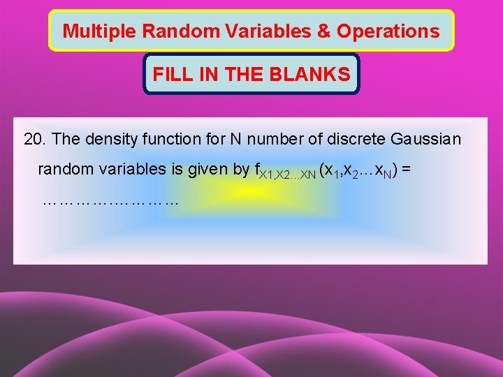 Multiple Random Variables & Operations FILL IN THE BLANKS 20. The density function for