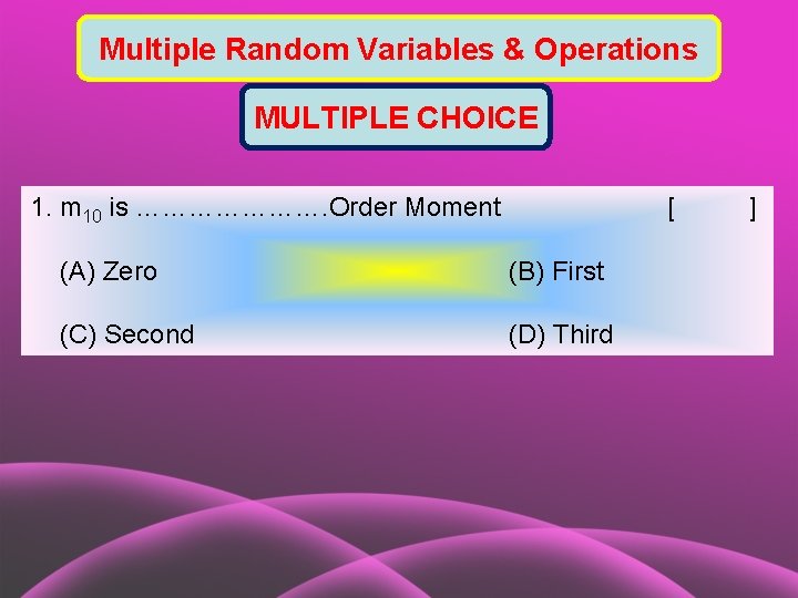 Multiple Random Variables & Operations MULTIPLE CHOICE 1. m 10 is …………………. Order Moment