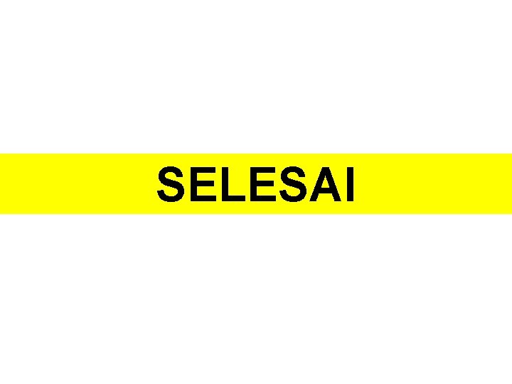SELESAI SELESAI